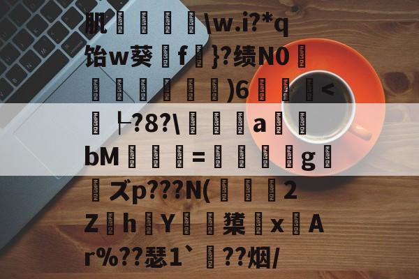 九游官网入口-肌袺鱟\w.i?*q饴w葵擁f楧}?绩N0匜箉褧)6飫